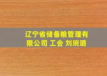 辽宁省储备粮管理有限公司 工会 刘琬璐